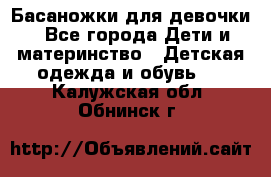 Басаножки для девочки - Все города Дети и материнство » Детская одежда и обувь   . Калужская обл.,Обнинск г.